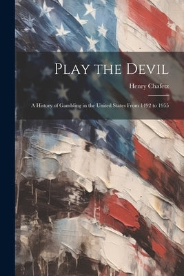 Play the Devil: a History of Gambling in the United States From 1492 to 1955 by Chafetz, Henry