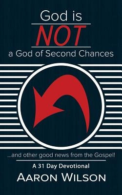 God Is Not a God of Second Chances: And Other Good News from the Gospel by Wilson, Aaron