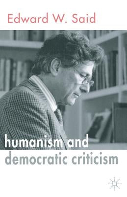 Humanism and Democratic Criticism by Said, E.