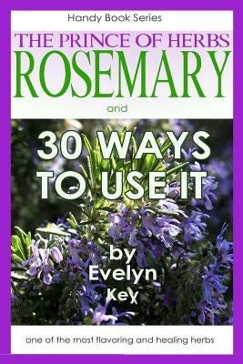 Rosemary, the Prince of Herbs - 30 ways to use it by Key, Evelyn