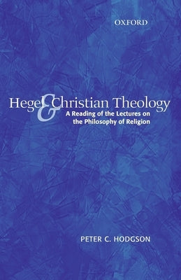 Hegel and Christian Theology: A Reading of the Lectures on the Philosophy of Religion by Hodgson, Peter C.