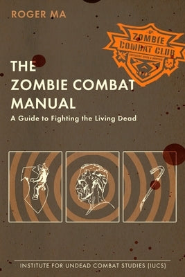 The Zombie Combat Manual: A Guide to Fighting the Living Dead by Ma, Roger