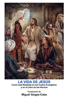 La Vida de Jesús: Una compilación de los Cuatro Evangelios y el Libro de los Hechos by Vargas-Caba, Miguel