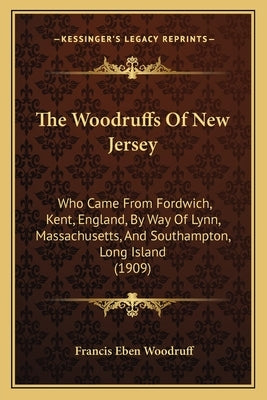 The Woodruffs Of New Jersey: Who Came From Fordwich, Kent, England, By Way Of Lynn, Massachusetts, And Southampton, Long Island (1909) by Woodruff, Francis Eben
