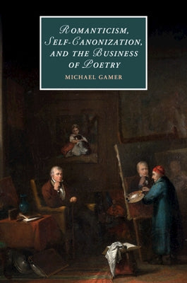 Romanticism, Self-Canonization, and the Business of Poetry by Gamer, Michael