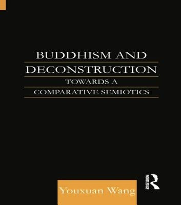 Buddhism and Deconstruction: Towards a Comparative Semiotics by Wang, Youxuan