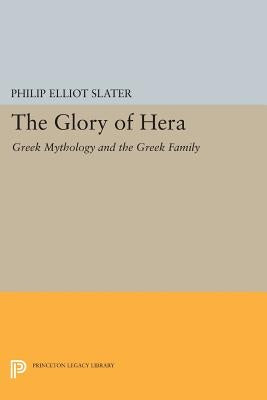 The Glory of Hera: Greek Mythology and the Greek Family by Slater, Philip Elliot