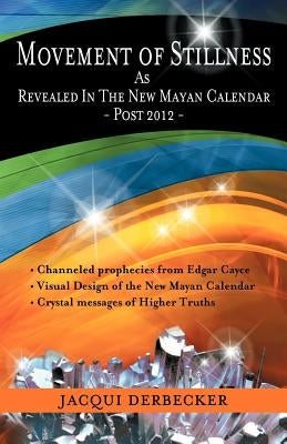 Movement of Stillness: As Revealed in the New Mayan Calendar-Post 2012 by Derbecker, Jacqui
