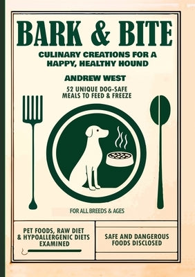 Bark + Bite: Culinary Canine Creations for a Happy, Healthy Hound by West, Andrew