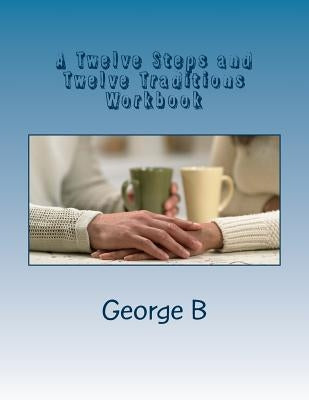 A Twelve Steps and Twelve Traditions Workbook: for Families and Friends of Alcoholics by B, George