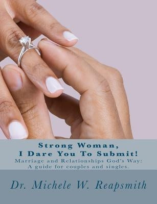Strong Woman, I Dare You To Submit!: Marriage and Relationships God's Way: A guide for couples and singles. by Reapsmith, Michele W.