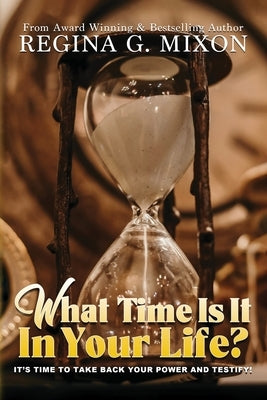 What Time Is It In Your Life? It's Time to...Take Back Your Power and Testify! by Mixon, Regina