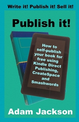 Publish it!: How to self-publish your book for free using Kindle Direct Publishing (KDP), CreateSpace and Smashwords by Jackson, Adam