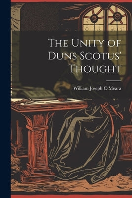 The Unity of Duns Scotus' Thought by O'Meara, William Joseph