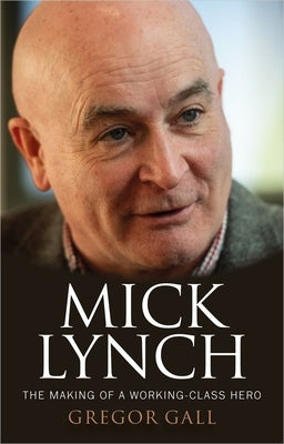 Mick Lynch: The Making of a Working-Class Hero by Gall, Gregor