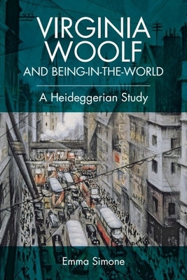 Virginia Woolf and Being-In-The-World: A Heideggerian Study by Simone, Emma