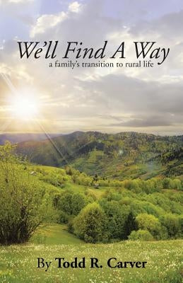 We'll Find a Way: A Family's Transition to Rural Life by Carver, Todd R.