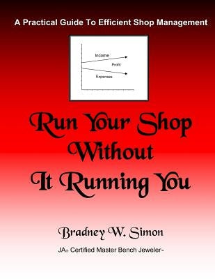 Run Your Shop Without It Running You: A Practical Guide To Efficient Shop Management by Simon, Brad