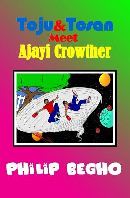Toju & Tosan Meet Ajayi Crowther: Time Travel Series by Begho, Philip