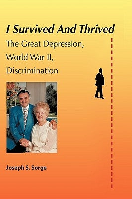 I Survived and Thrived: The Great Depression, Discrimination, WWII by Sorge, Joseph