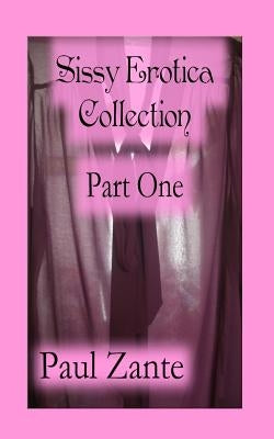 Sissy Erotica Collection Part One by Zante, Paul