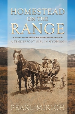 Homestead On The Range: A Tenderfoot Girl in Wyoming by Mirich, Pearl