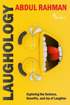 Laughology: Exploring the Science, Benefits, and Joy of Laughter by Rahman, Abdul