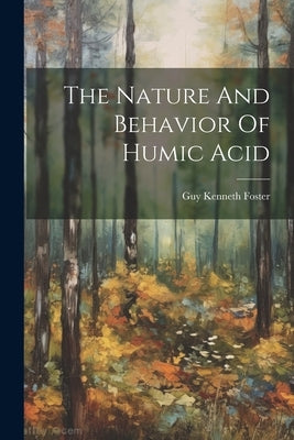 The Nature And Behavior Of Humic Acid by Foster, Guy Kenneth