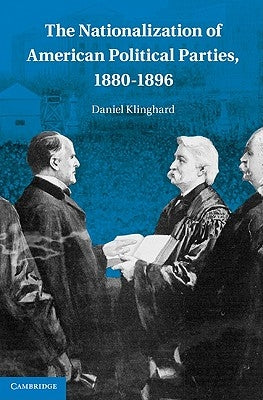 The Nationalization of American Political Parties, 1880-1896 by Klinghard, Daniel