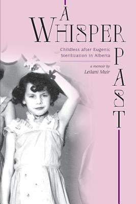 A Whisper Past: Childless after Eugenic Sterilization in Alberta by Muir, Leilani