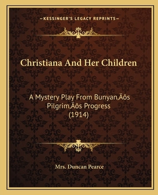 Christiana And Her Children: A Mystery Play From Bunyan's Pilgrim's Progress (1914) by Pearce, Duncan