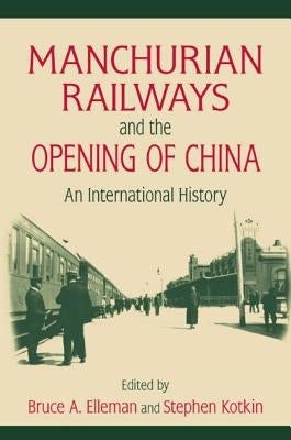 Manchurian Railways and the Opening of China: An International History: An International History by Elleman, Bruce