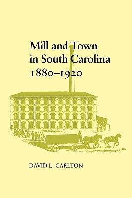 Mill and Town in South Carolina, 1880--1920 by Carlton, David L.