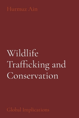 Wildlife Trafficking and Conservation: Global Implications by Ain, Hurmuz