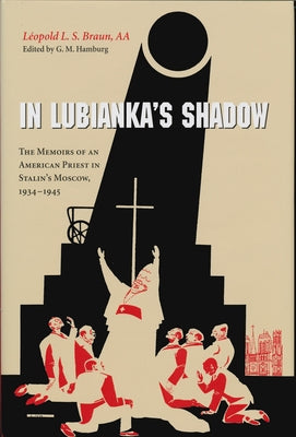 In Lubianka's Shadow: The Memoirs of an American Priest in Stalin's Moscow, 1934-1945 by Braun Aa, LÃ©opold L. S.