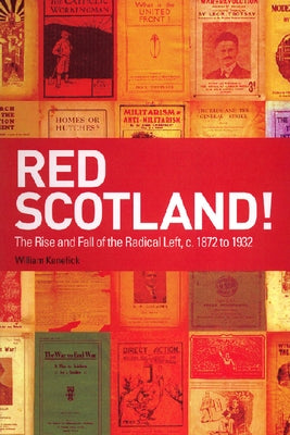 Red Scotland!: The Rise and Fall of the Radical Left, C. 1872 to 1932 by Kenefick, William