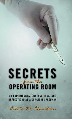 Secrets from the Operating Room: My Experiences, Observations, and Reflections as a Surgical Salesman by Chaudoin, Curtis M.