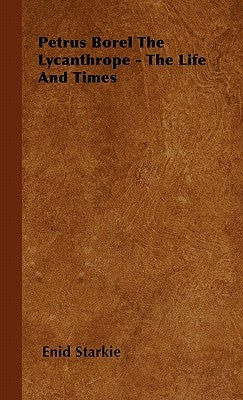 Petrus Borel the Lycanthrope - The Life and Times by Starkie, Enid
