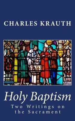 Holy Baptism: Two Writings on the Sacrament by Krauth, Charles Porterfield