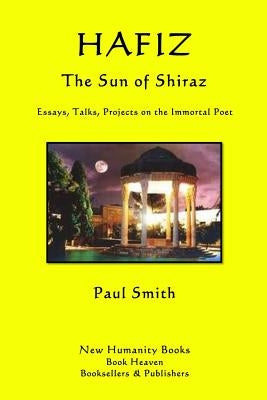 Hafiz: The Sun of Shiraz: Essays, Talks, Projects on the Immortal Poet by Smith, Paul