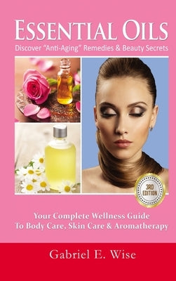 Essential Oils: Discover "Anti-Aging" Remedies & Beauty Secrets: Your Complete Wellness Guide To Body Care, Skin Care & Aromatherapy by E. Wise, Gabriel