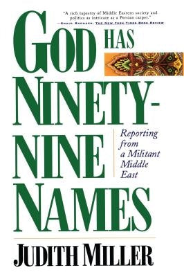 God Has Ninety-Nine Names: Reporting from a Militant Middle East by Miller, Judith