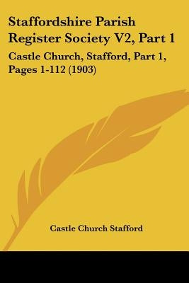 Staffordshire Parish Register Society V2, Part 1: Castle Church, Stafford, Part 1, Pages 1-112 (1903) by Castle Church Stafford