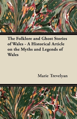 The Folklore and Ghost Stories of Wales - A Historical Article on the Myths and Legends of Wales by Trevelyan, Marie