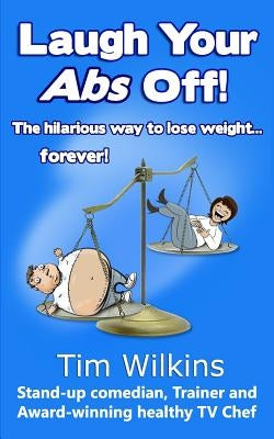 Laugh Your Abs Off!: The hilarious way to lose weight...forever! by Wilkins, Tim