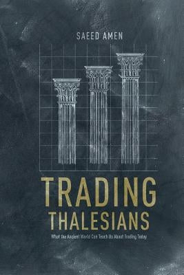 Trading Thalesians: What the Ancient World Can Teach Us about Trading Today by Amen, S.