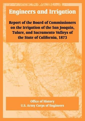 Engineers and Irrigation: Report of the Board of Commissioners on the Irrigation of the San Joaquin, Tulare, and Sacramento Valleys of the State by Office of History