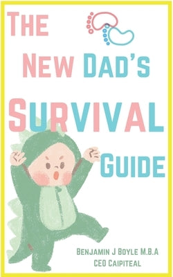 The New Dad's Survival Guide: Tips And Lists for Every New Dad to Live By by Boyle M. B. a., Benjamin J.
