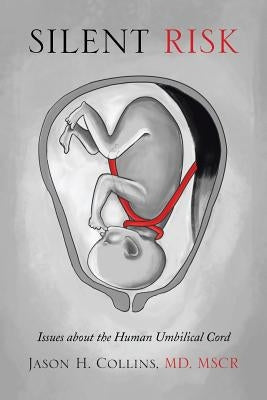 Silent Risk: Issues about the Human Umbilical Cord by Collins, Jason H. Mscr