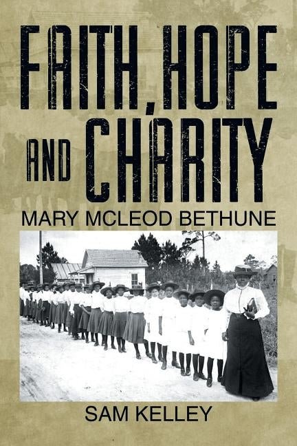 Faith, Hope and Charity: Mary McLeod Bethune by Kelley, Sam
